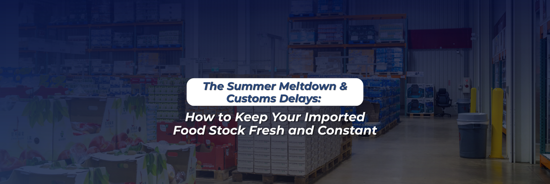 The Summer Meltdown & Customs Delays: How to Keep Your Imported Food Stock Fresh and Constant