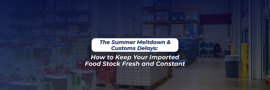 The Summer Meltdown & Customs Delays: How to Keep Your Imported Food Stock Fresh and Constant