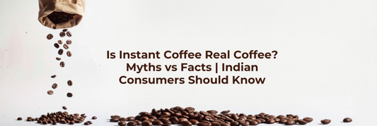 Is Instant Coffee Real Coffee? Myths vs Facts Indian Consumers Should Know